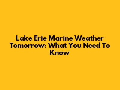 Lake Erie Marine Weather Tomorrow: What You Need To Know