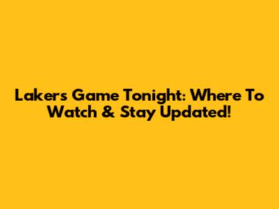 Lakers Game Tonight: Where To Watch & Stay Updated!