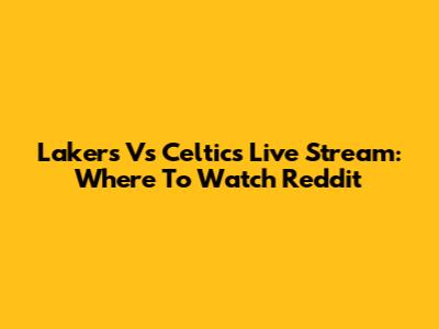 Lakers Vs Celtics Live Stream: Where To Watch Reddit