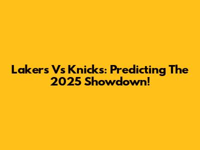 Lakers Vs Knicks: Predicting The 2025 Showdown!