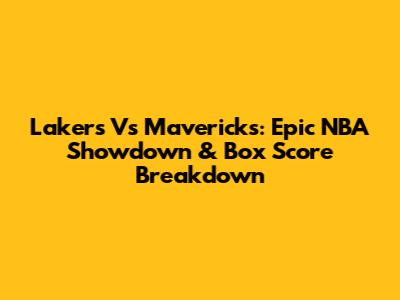 Lakers Vs Mavericks: Epic NBA Showdown & Box Score Breakdown