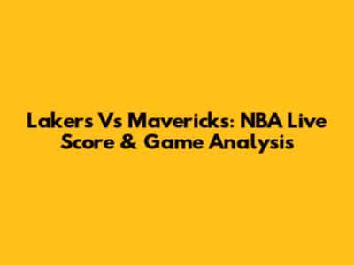Lakers Vs Mavericks: NBA Live Score & Game Analysis