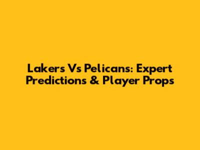 Lakers Vs Pelicans: Expert Predictions & Player Props