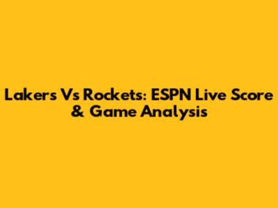 Lakers Vs Rockets: ESPN Live Score & Game Analysis