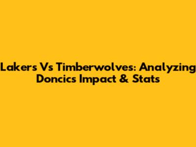 Lakers Vs Timberwolves: Analyzing Doncic's Impact & Stats