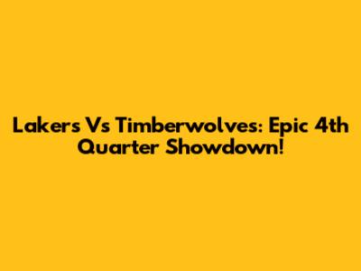Lakers Vs Timberwolves: Epic 4th Quarter Showdown!
