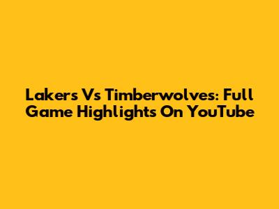 Lakers Vs Timberwolves: Full Game Highlights On YouTube