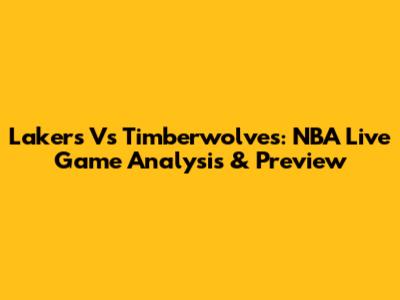 Lakers Vs Timberwolves: NBA Live Game Analysis & Preview