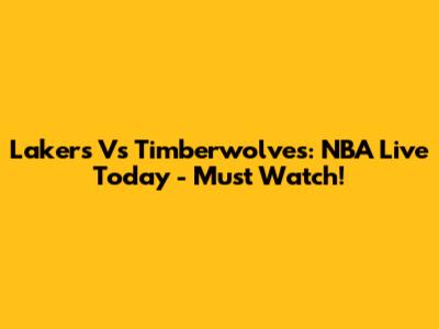Lakers Vs Timberwolves: NBA Live Today - Must Watch!