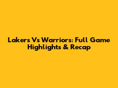 Lakers Vs Warriors: Full Game Highlights & Recap