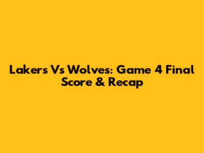 Lakers Vs Wolves: Game 4 Final Score & Recap