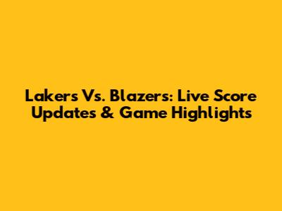 Lakers Vs. Blazers: Live Score Updates & Game Highlights