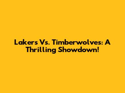 Lakers Vs. Timberwolves: A Thrilling Showdown!