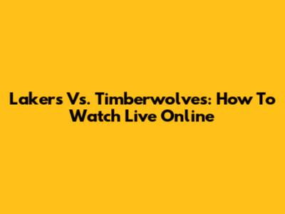 Lakers Vs. Timberwolves: How To Watch Live Online