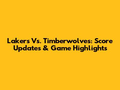 Lakers Vs. Timberwolves: Score Updates & Game Highlights