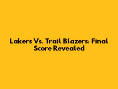 Lakers Vs. Trail Blazers: Final Score Revealed