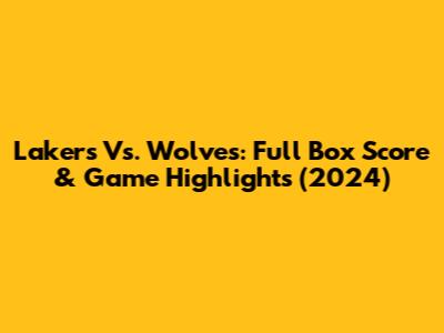 Lakers Vs. Wolves: Full Box Score & Game Highlights (2024)
