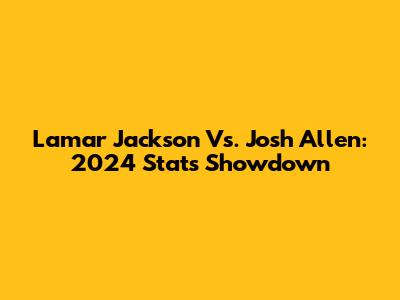 Lamar Jackson Vs. Josh Allen: 2024 Stats Showdown