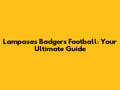 Lampasas Badgers Football: Your Ultimate Guide