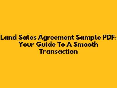 Land Sales Agreement Sample PDF: Your Guide To A Smooth Transaction
