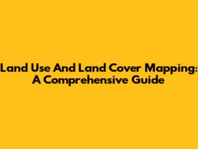 Land Use And Land Cover Mapping: A Comprehensive Guide