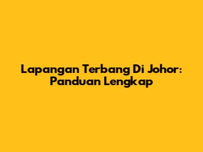 Lapangan Terbang Di Johor: Panduan Lengkap