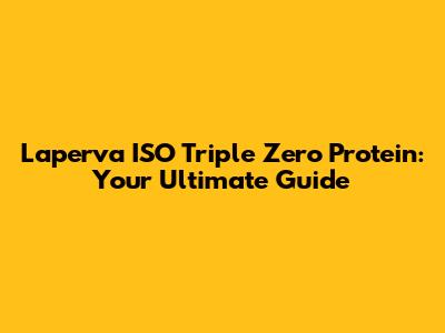 Laperva ISO Triple Zero Protein: Your Ultimate Guide