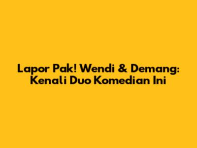 Lapor Pak! Wendi & "Demang": Kenali Duo Komedian Ini