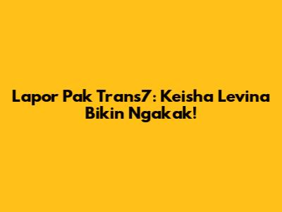 Lapor Pak Trans7: Keisha Levina Bikin Ngakak!