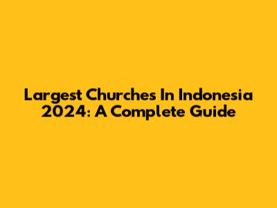 Largest Churches In Indonesia 2024: A Complete Guide