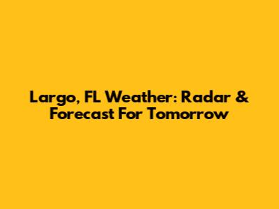 Largo, FL Weather: Radar & Forecast For Tomorrow