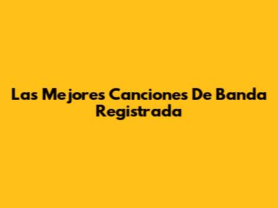 Las Mejores Canciones De Banda Registrada