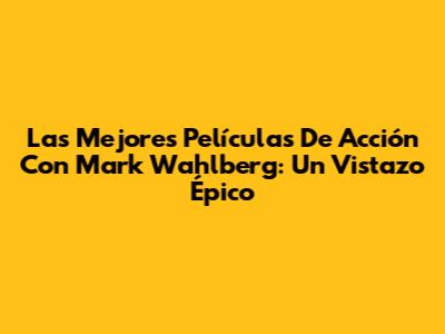 Las Mejores Películas De Acción Con Mark Wahlberg: Un Vistazo Épico
