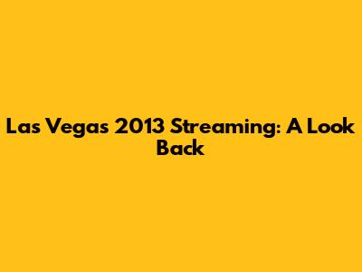 Las Vegas 2013 Streaming: A Look Back