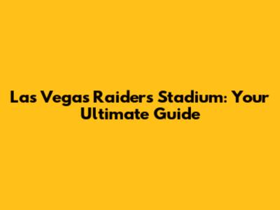 Las Vegas Raiders Stadium: Your Ultimate Guide
