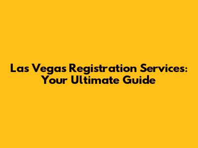 Las Vegas Registration Services: Your Ultimate Guide