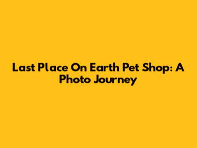 Last Place On Earth Pet Shop: A Photo Journey
