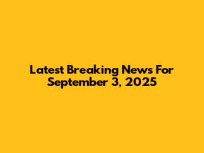 Latest Breaking News For September 3, 2025