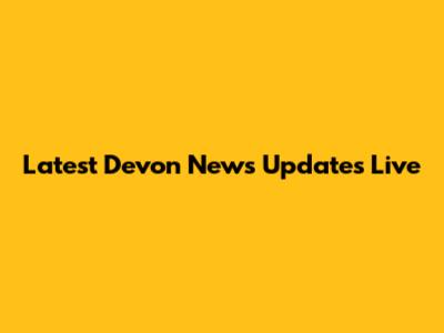 Latest Devon News Updates Live