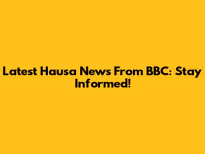 Latest Hausa News From BBC: Stay Informed!