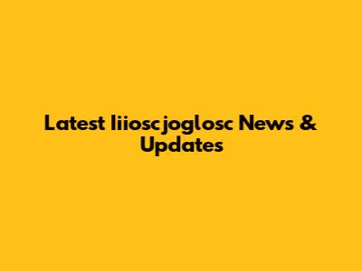 Latest Iiioscjoglosc News & Updates