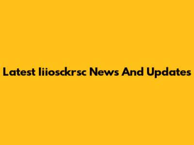 Latest Iiiosckrsc News And Updates