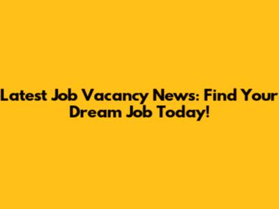 Latest Job Vacancy News: Find Your Dream Job Today!