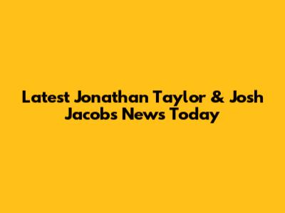 Latest Jonathan Taylor & Josh Jacobs News Today