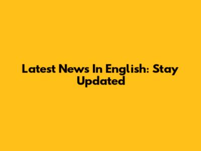 Latest News In English: Stay Updated