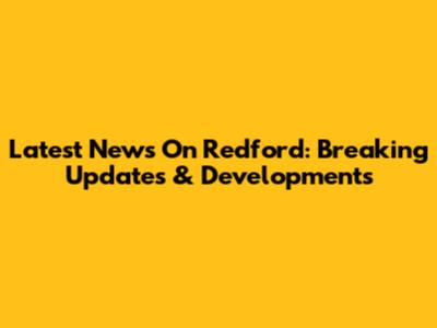 Latest News On Redford: Breaking Updates & Developments