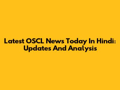 Latest OSCL News Today In Hindi: Updates And Analysis