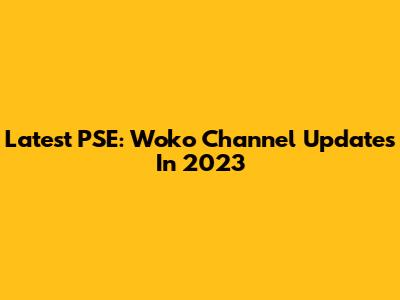 Latest PSE: Woko Channel Updates In 2023