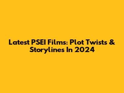 Latest PSEI Films: Plot Twists & Storylines In 2024
