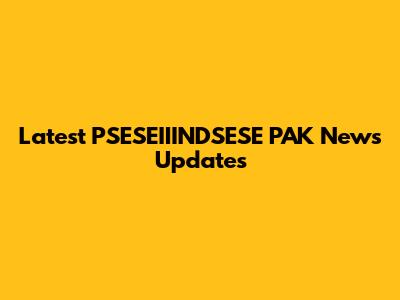 Latest PSESEIIINDSESE PAK News Updates